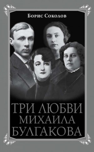 Борис Вадимович Соколов - Три любви Михаила Булгакова