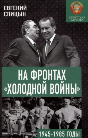 Евгений Спицын - На фронтах холодной войны. Советская держава в 1945-1985 годы