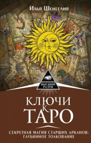 Илья Шенгелия - Ключи к Таро. Секретная магия Старших Арканов: глубинное толкование