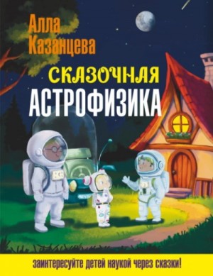 Алла Казанцева - Сказочная астрофизика
