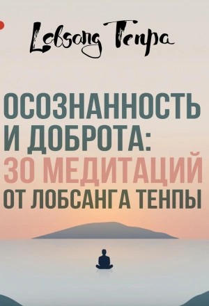 Лобсанг Тенпа - Осознанность и доброта: 30 медитаций от Лобсанга Тенпы