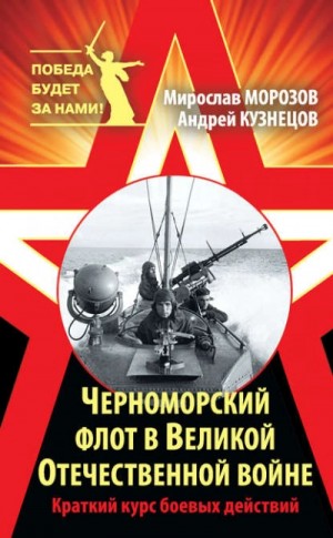Андрей Кузнецов, Мирослав Морозов - Черноморский флот в Великой Отечественной войне. Краткий курс боевых действий
